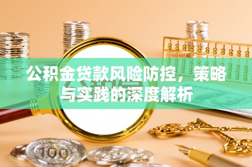 唐县公积金贷款风险防控，策略与实践的深度解析