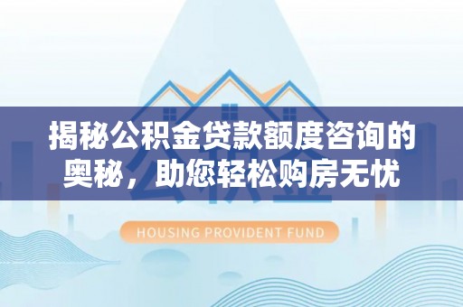唐县揭秘公积金贷款额度咨询的奥秘，助您轻松购房无忧