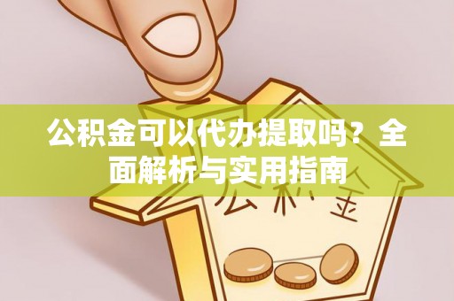唐县公积金可以代办提取吗？全面解析与实用指南