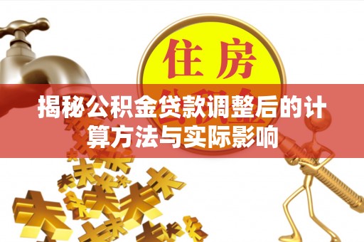 唐县揭秘公积金贷款调整后的计算方法与实际影响