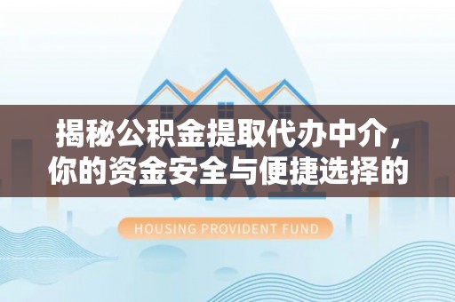 唐县揭秘公积金提取代办中介，你的资金安全与便捷选择的平衡点