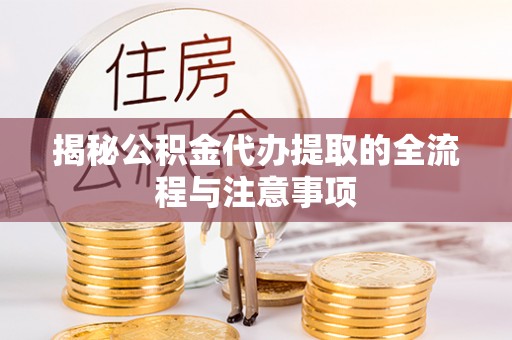 唐县揭秘公积金代办提取的全流程与注意事项