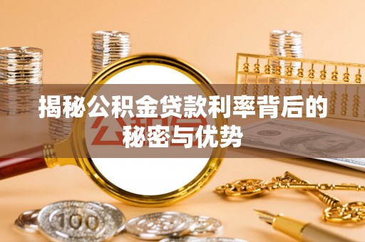 唐县揭秘公积金贷款利率背后的秘密与优势