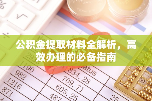 唐县公积金提取材料全解析，高效办理的必备指南