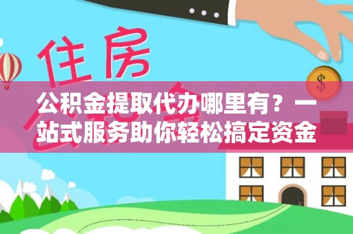 唐县公积金提取代办哪里有？一站式服务助你轻松搞定资金难题