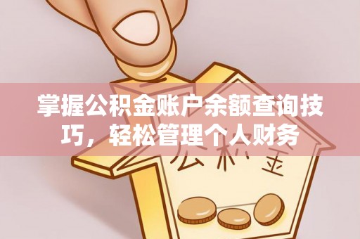 唐县掌握公积金账户余额查询技巧，轻松管理个人财务