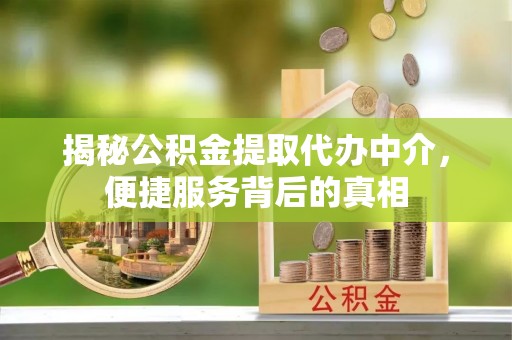 唐县揭秘公积金提取代办中介，便捷服务背后的真相