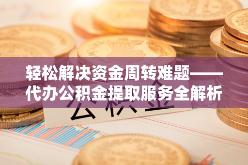 唐县轻松解决资金周转难题——代办公积金提取服务全解析