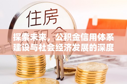唐县探索未来，公积金信用体系建设与社会经济发展的深度融合