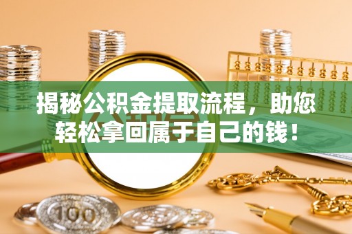 唐县揭秘公积金提取流程，助您轻松拿回属于自己的钱！