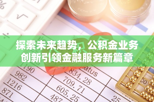 唐县探索未来趋势，公积金业务创新引领金融服务新篇章