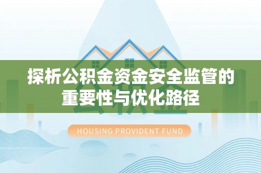 唐县探析公积金资金安全监管的重要性与优化路径