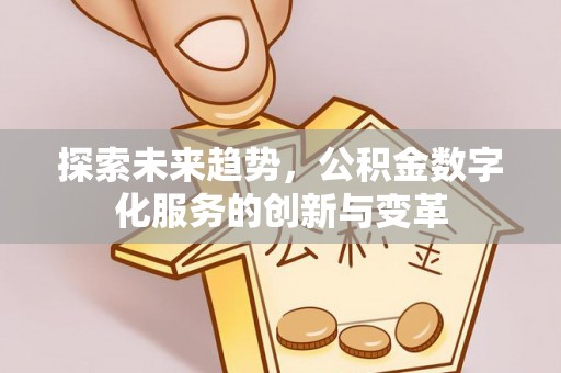 唐县探索未来趋势，公积金数字化服务的创新与变革