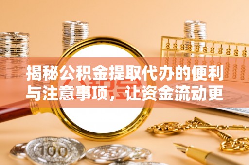 唐县揭秘公积金提取代办的便利与注意事项，让资金流动更高效