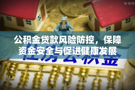 唐县公积金贷款风险防控，保障资金安全与促进健康发展