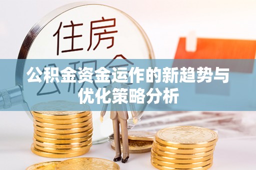 唐县公积金资金运作的新趋势与优化策略分析