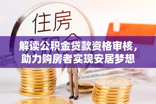 唐县解读公积金贷款资格审核，助力购房者实现安居梦想