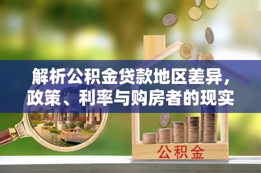 唐县解析公积金贷款地区差异，政策、利率与购房者的现实选择