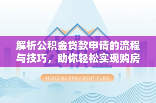 唐县解析公积金贷款申请的流程与技巧，助你轻松实现购房梦想