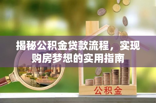 唐县揭秘公积金贷款流程，实现购房梦想的实用指南