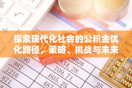唐县探索现代化社会的公积金优化路径，策略、挑战与未来展望
