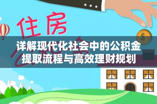 唐县详解现代化社会中的公积金提取流程与高效理财规划