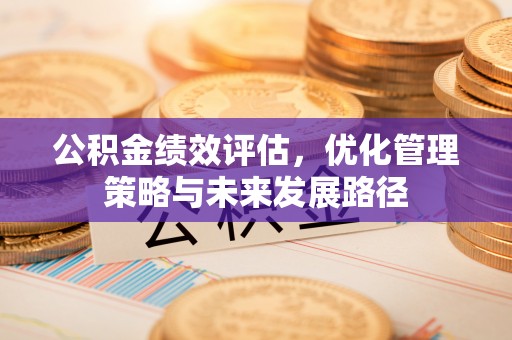 唐县公积金绩效评估，优化管理策略与未来发展路径