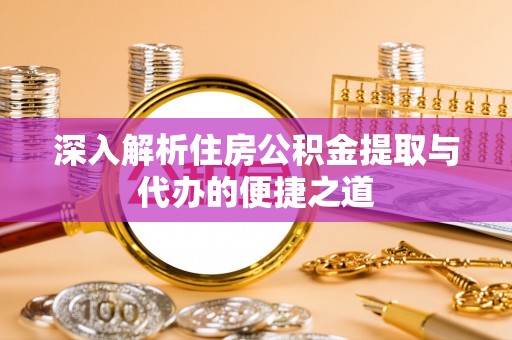唐县深入解析住房公积金提取与代办的便捷之道