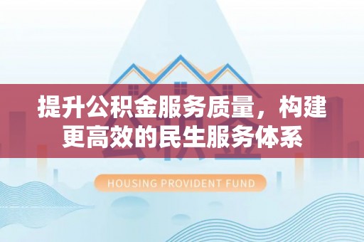 唐县提升公积金服务质量，构建更高效的民生服务体系