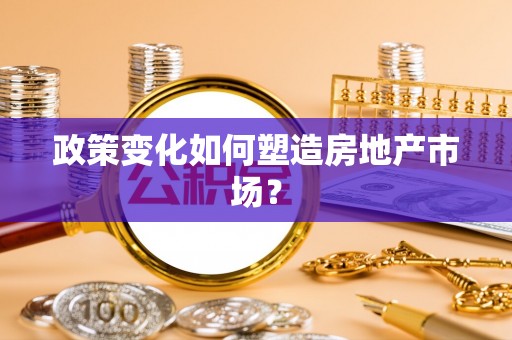 唐县政策变化如何塑造房地产市场？
