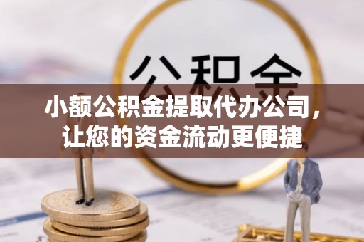 唐县小额公积金提取代办公司，让您的资金流动更便捷