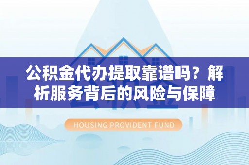 唐县公积金代办提取靠谱吗？解析服务背后的风险与保障