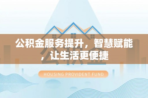 唐县公积金服务提升，智慧赋能，让生活更便捷