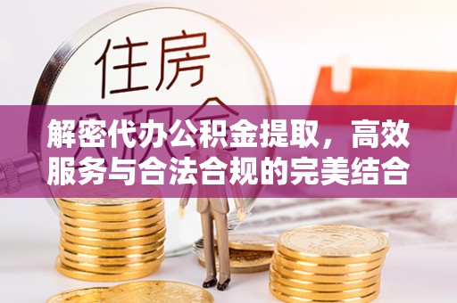 唐县解密代办公积金提取，高效服务与合法合规的完美结合