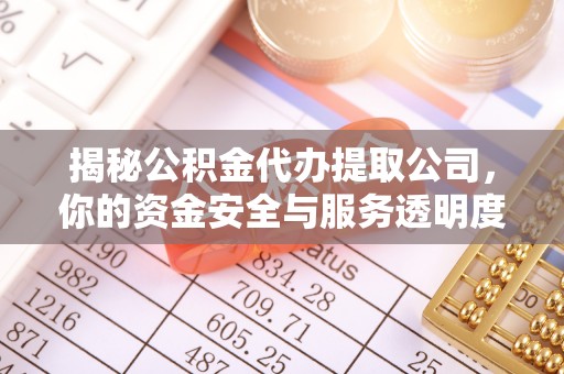 唐县揭秘公积金代办提取公司，你的资金安全与服务透明度全解析