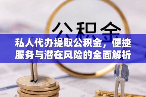 唐县私人代办提取公积金，便捷服务与潜在风险的全面解析
