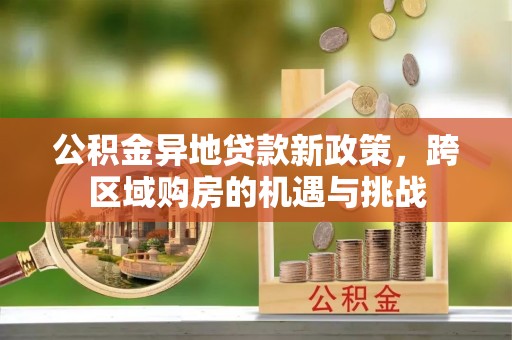 唐县公积金异地贷款新政策，跨区域购房的机遇与挑战