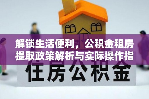 唐县解锁生活便利，公积金租房提取政策解析与实际操作指南