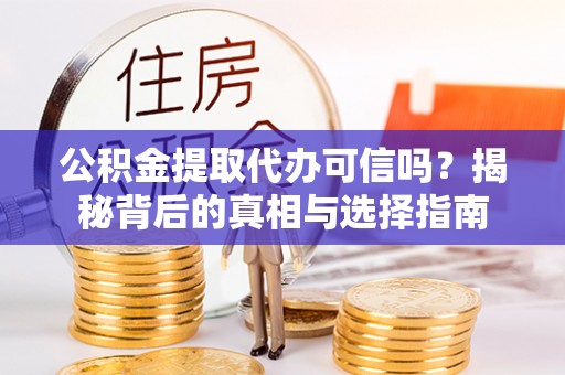 唐县公积金提取代办可信吗？揭秘背后的真相与选择指南