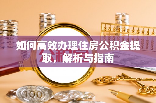 唐县如何高效办理住房公积金提取，解析与指南