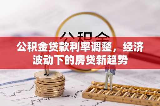 唐县公积金贷款利率调整，经济波动下的房贷新趋势