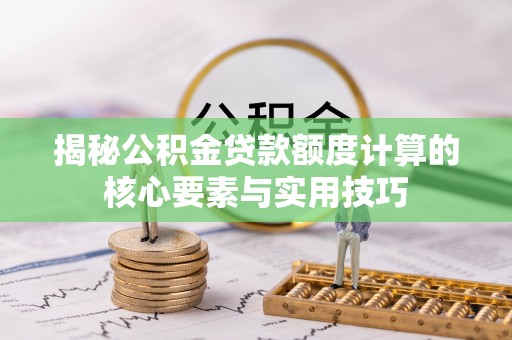 唐县揭秘公积金贷款额度计算的核心要素与实用技巧