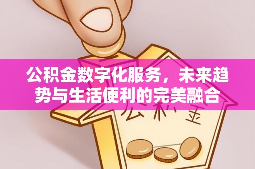 唐县公积金数字化服务，未来趋势与生活便利的完美融合