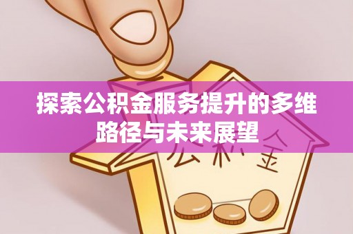 唐县探索公积金服务提升的多维路径与未来展望