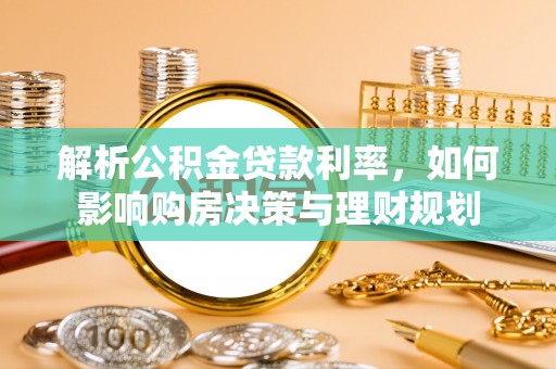唐县解析公积金贷款利率，如何影响购房决策与理财规划