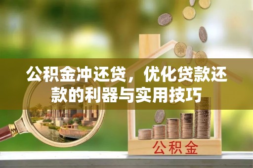 唐县公积金冲还贷，优化贷款还款的利器与实用技巧