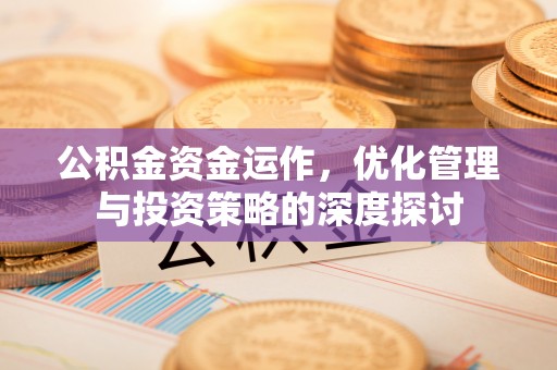 唐县公积金资金运作，优化管理与投资策略的深度探讨