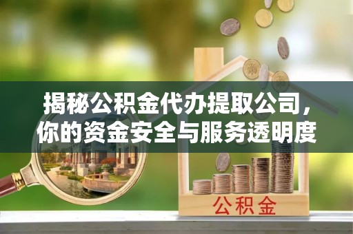 唐县揭秘公积金代办提取公司，你的资金安全与服务透明度指南