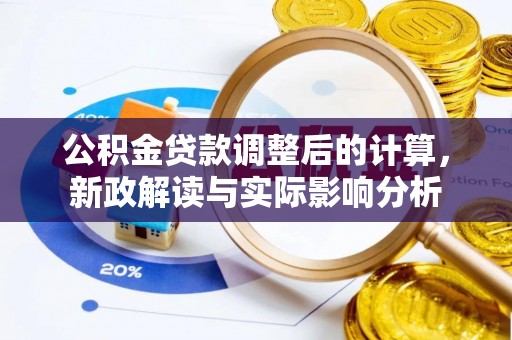 唐县公积金贷款调整后的计算，新政解读与实际影响分析