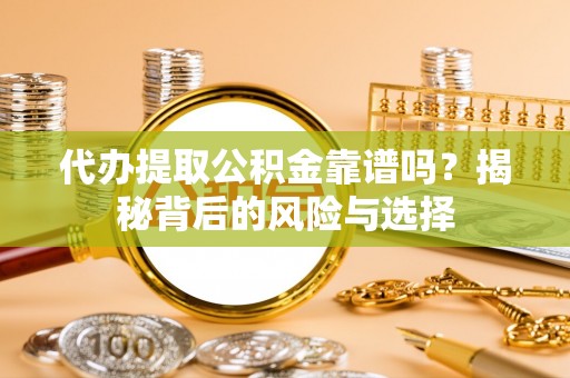 唐县代办提取公积金靠谱吗？揭秘背后的风险与选择